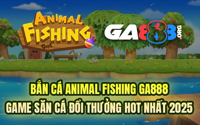 Bắn Cá Animal Fishing GA888 - Game Săn Cá Đổi Thưởng Hot Nhất 2025