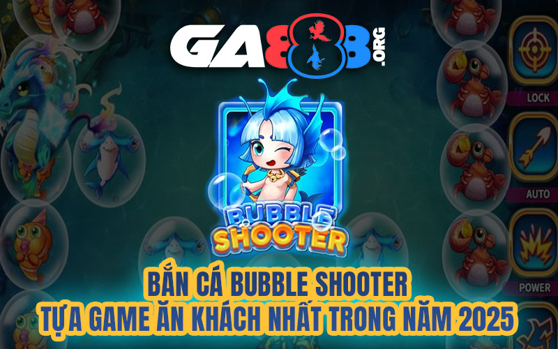 Bắn Cá Bubble Shooter - Tựa Game Ăn Khách Nhất Trong Năm 2025