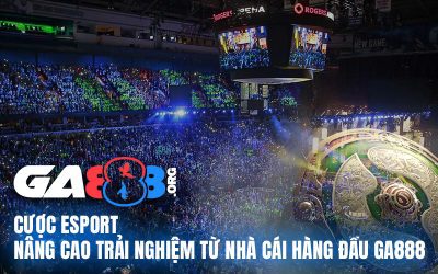 Cược Esport – Nâng Cao Trải Nghiệm Từ Nhà Cái Hàng Đầu GA888