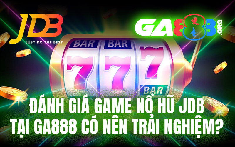 Đánh giá game nổ hũ JDB tại GA888 có nên trải nghiệm?