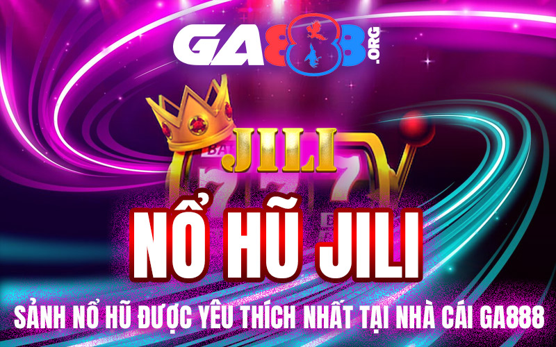 Nổ Hũ JILI – Sảnh Nổ Hũ Được yêu Thích Nhất Tại Nhà Cái GA888